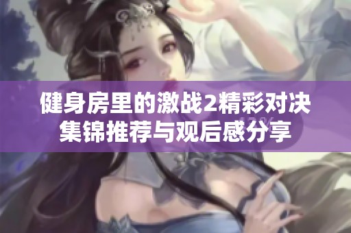 健身房里的激战2精彩对决集锦推荐与观后感分享