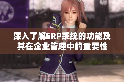 深入了解ERP系统的功能及其在企业管理中的重要性