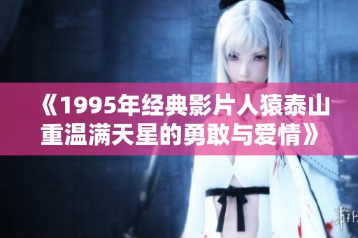 《1995年经典影片人猿泰山重温满天星的勇敢与爱情》