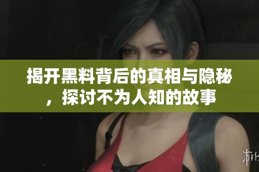 揭开黑料背后的真相与隐秘，探讨不为人知的故事