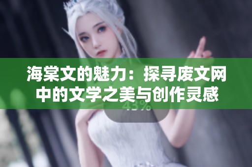 海棠文的魅力：探寻废文网中的文学之美与创作灵感