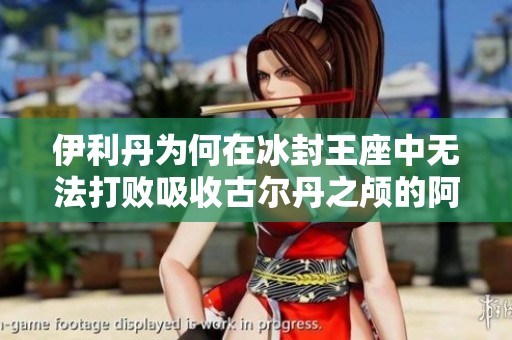 伊利丹为何在冰封王座中无法打败吸收古尔丹之颅的阿尔萨斯
