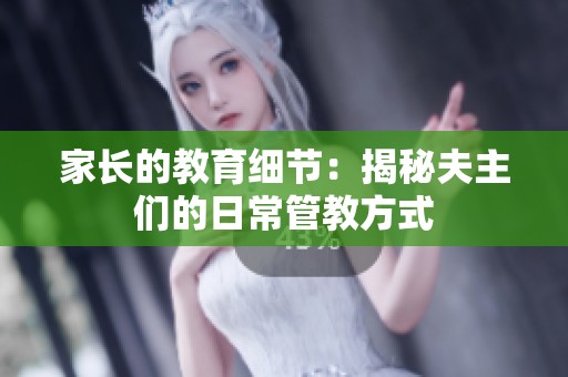 家长的教育细节：揭秘夫主们的日常管教方式