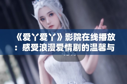 《爱丫爱丫》影院在线播放：感受浪漫爱情剧的温馨与激情