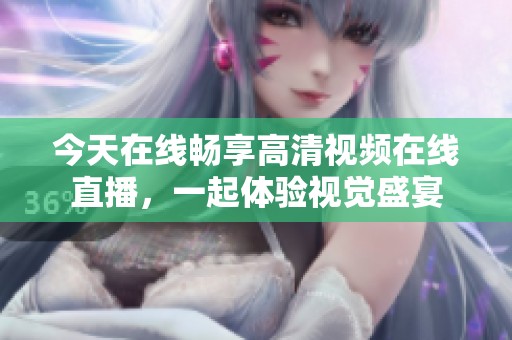 今天在线畅享高清视频在线直播，一起体验视觉盛宴