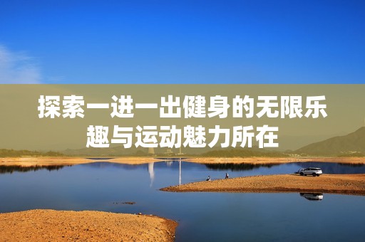 探索一进一出健身的无限乐趣与运动魅力所在