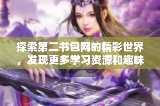 探索第二书包网的精彩世界，发现更多学习资源和趣味内容