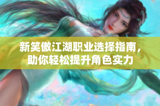 新笑傲江湖职业选择指南，助你轻松提升角色实力
