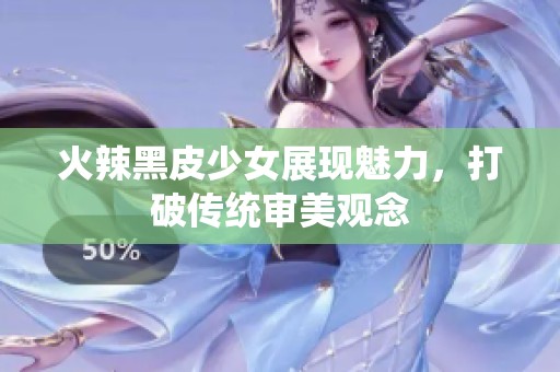 火辣黑皮少女展现魅力，打破传统审美观念