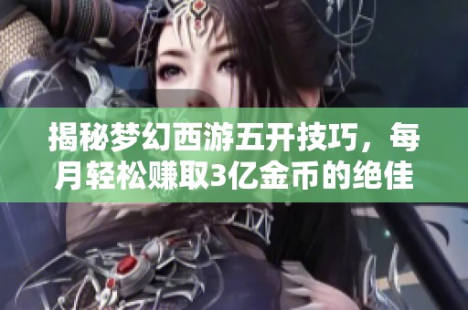 揭秘梦幻西游五开技巧，每月轻松赚取3亿金币的绝佳攻略