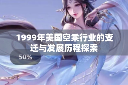 1999年美国空乘行业的变迁与发展历程探索