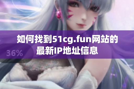 如何找到51cg.fun网站的最新IP地址信息