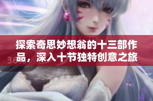 探索奇思妙想翁的十三部作品，深入十节独特创意之旅