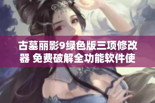 古墓丽影9绿色版三项修改器 免费破解全功能软件使用指南