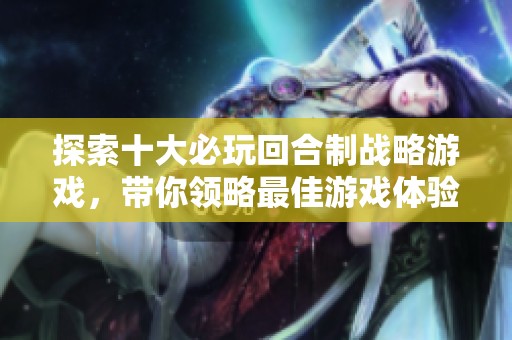 探索十大必玩回合制战略游戏，带你领略最佳游戏体验