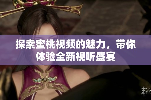 探索蜜桃视频的魅力，带你体验全新视听盛宴