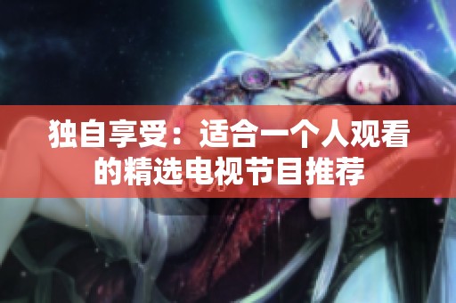 独自享受：适合一个人观看的精选电视节目推荐