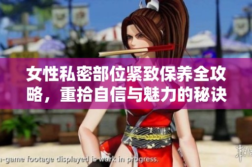 女性私密部位紧致保养全攻略，重拾自信与魅力的秘诀