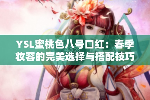 YSL蜜桃色八号口红：春季妆容的完美选择与搭配技巧
