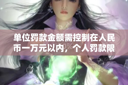单位罚款金额需控制在人民币一万元以内，个人罚款限额同样适用