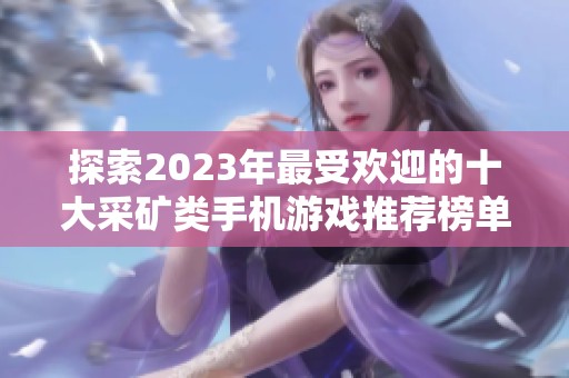 探索2023年最受欢迎的十大采矿类手机游戏推荐榜单