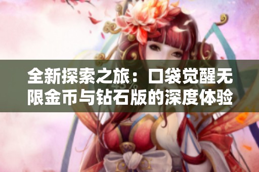 全新探索之旅：口袋觉醒无限金币与钻石版的深度体验与分享