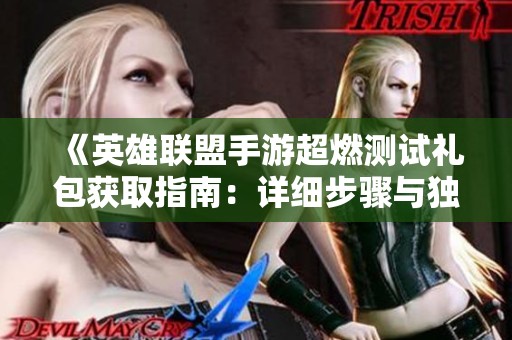 《英雄联盟手游超燃测试礼包获取指南：详细步骤与独家技巧揭秘》