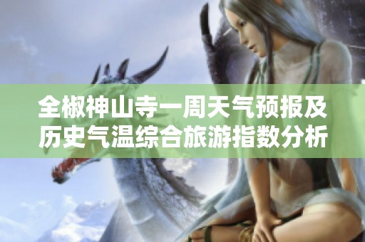 全椒神山寺一周天气预报及历史气温综合旅游指数分析