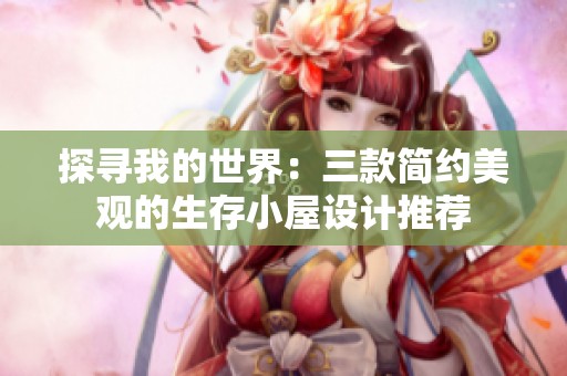 探寻我的世界：三款简约美观的生存小屋设计推荐