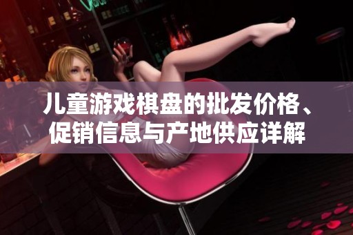 儿童游戏棋盘的批发价格、促销信息与产地供应详解