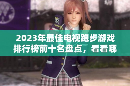 2023年最佳电视跑步游戏排行榜前十名盘点，看看哪些值得一试