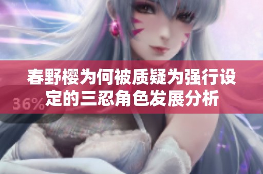 春野樱为何被质疑为强行设定的三忍角色发展分析