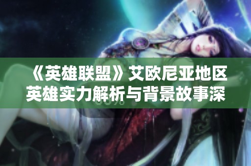 《英雄联盟》艾欧尼亚地区英雄实力解析与背景故事深入揭秘
