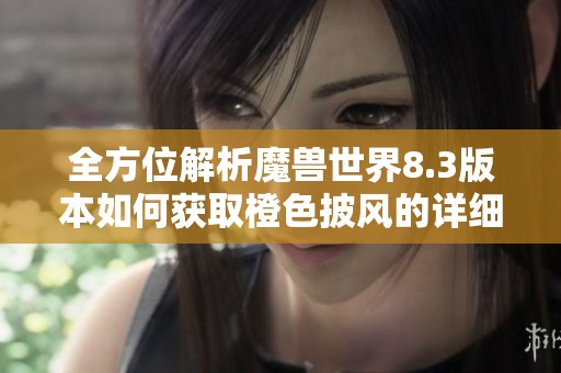 全方位解析魔兽世界8.3版本如何获取橙色披风的详细步骤