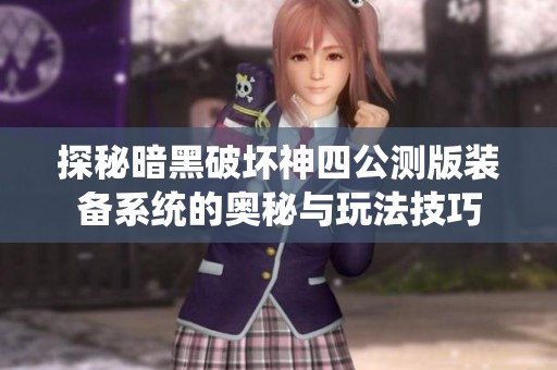 探秘暗黑破坏神四公测版装备系统的奥秘与玩法技巧