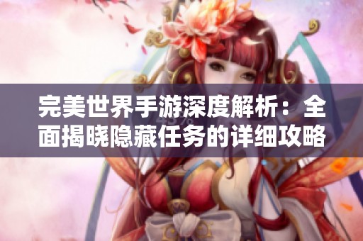 完美世界手游深度解析：全面揭晓隐藏任务的详细攻略与高效完成方法