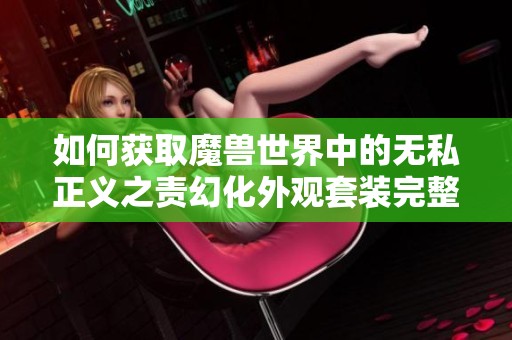 如何获取魔兽世界中的无私正义之责幻化外观套装完整攻略