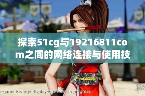 探索51cg与19216811com之间的网络连接与使用技巧