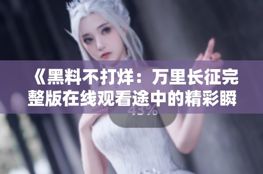 《黑料不打烊：万里长征完整版在线观看途中的精彩瞬间》