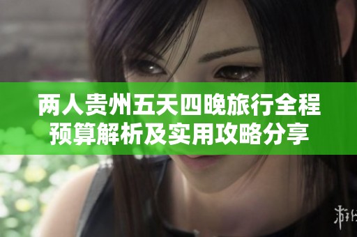 两人贵州五天四晚旅行全程预算解析及实用攻略分享