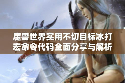魔兽世界实用不切目标冰打宏命令代码全面分享与解析