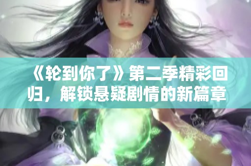 《轮到你了》第二季精彩回归，解锁悬疑剧情的新篇章