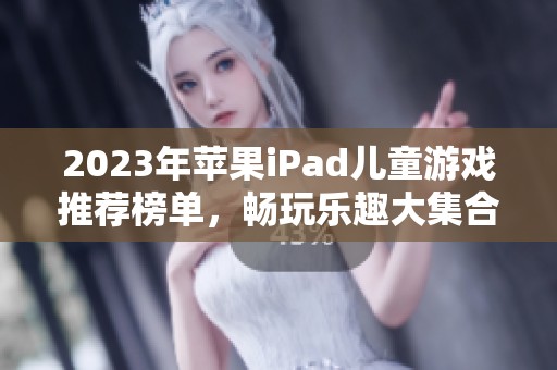 2023年苹果iPad儿童游戏推荐榜单，畅玩乐趣大集合