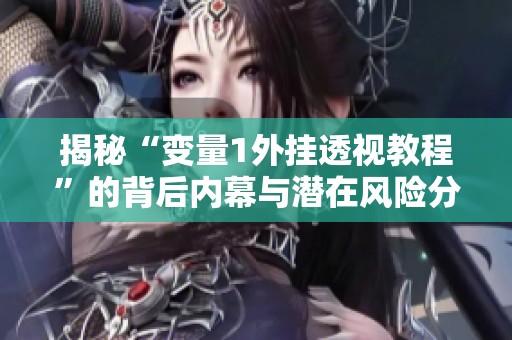 揭秘“变量1外挂透视教程”的背后内幕与潜在风险分析