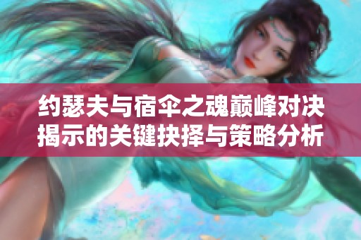 约瑟夫与宿伞之魂巅峰对决揭示的关键抉择与策略分析