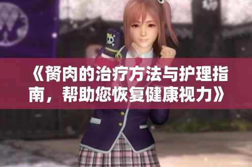 《胬肉的治疗方法与护理指南，帮助您恢复健康视力》