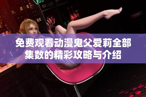 免费观看动漫鬼父爱莉全部集数的精彩攻略与介绍