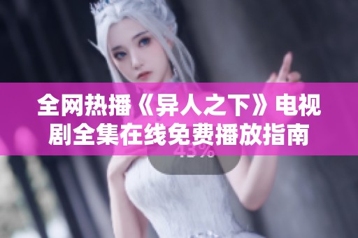 全网热播《异人之下》电视剧全集在线免费播放指南