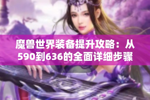 魔兽世界装备提升攻略：从590到636的全面详细步骤解析