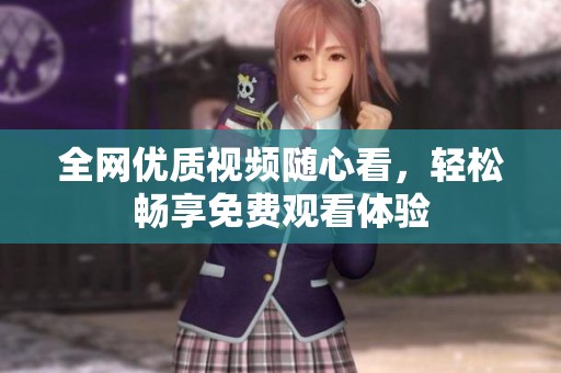 全网优质视频随心看，轻松畅享免费观看体验
